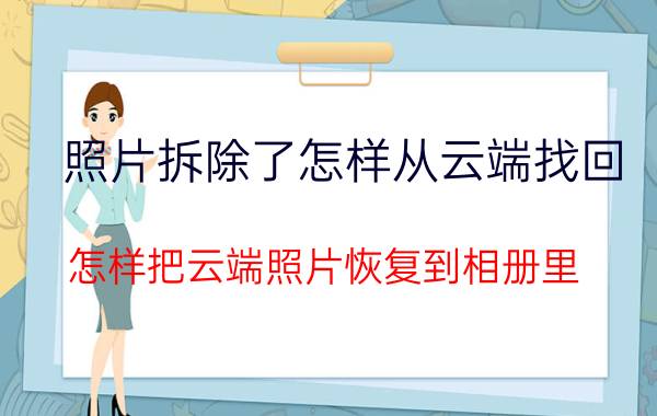 照片拆除了怎样从云端找回 怎样把云端照片恢复到相册里？